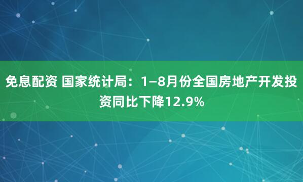 免息配资 国家统计局：1—8月份全国房地产开发投资同比下降12.9%