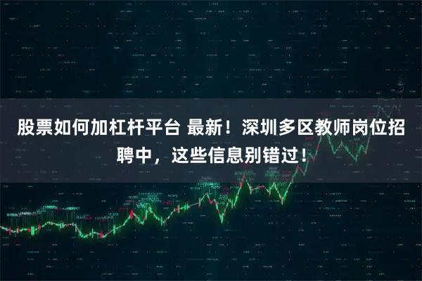 股票如何加杠杆平台 最新！深圳多区教师岗位招聘中，这些信息别错过！