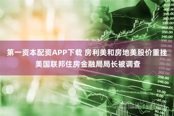 第一资本配资APP下载 房利美和房地美股价重挫 美国联邦住房金融局局长被调查