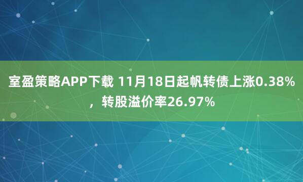 室盈策略APP下载 11月18日起帆转债上涨0.38%，转股溢价率26.97%