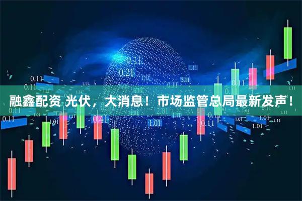 融鑫配资 光伏，大消息！市场监管总局最新发声！