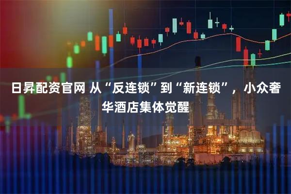 日昇配资官网 从“反连锁”到“新连锁”，小众奢华酒店集体觉醒