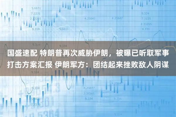 国盛速配 特朗普再次威胁伊朗，被曝已听取军事打击方案汇报 伊朗军方：团结起来挫败敌人阴谋