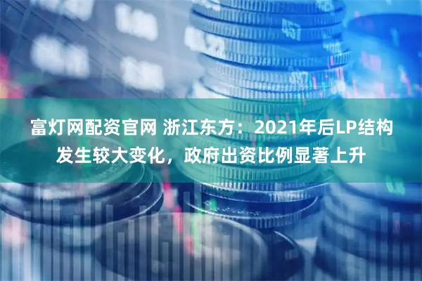 富灯网配资官网 浙江东方：2021年后LP结构发生较大变化，政府出资比例显著上升