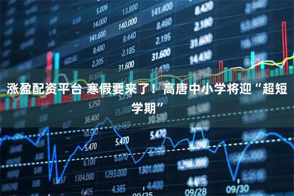 涨盈配资平台 寒假要来了！高唐中小学将迎“超短学期”