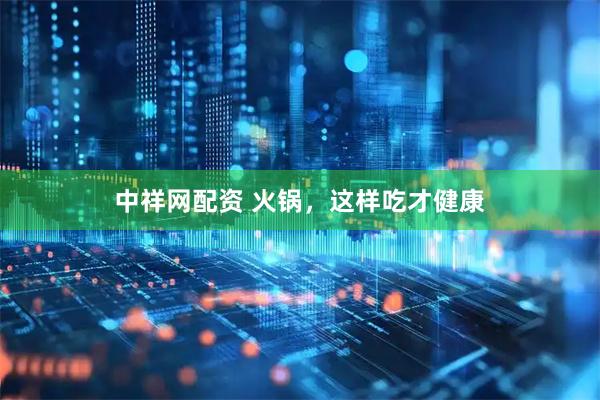 中祥网配资 火锅，这样吃才健康